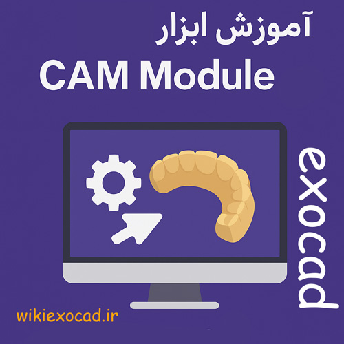 آموزش ابزار CAM Module در اگزوکد | مدیریت فرآیند CAM و آمادهسازی بلوک 71 ابزار CAM Module در exocad
